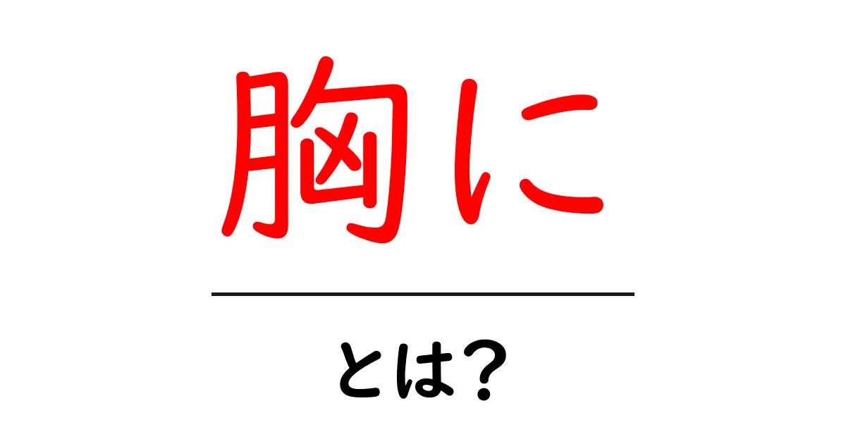 胸に・とは？初心者にもわかる解説と使い方のコツ共起語・同意語・対義語も併せて解説！