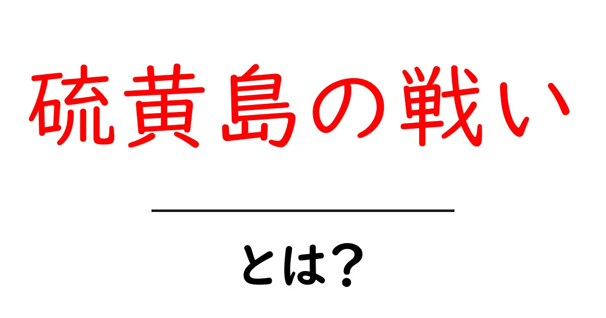 硫黄島の戦い・とは?初心者にも分かる歴史の基礎と背景共起語・同意語・対義語も併せて解説!