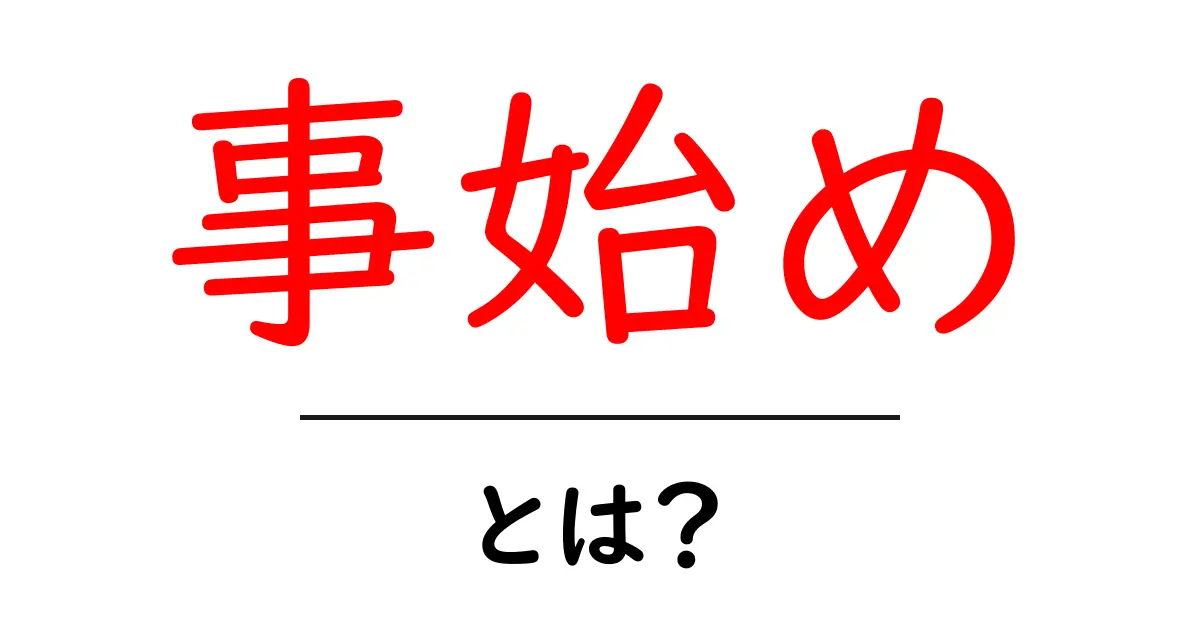 事始め・とは？初心者でも分かる意味と歴史・現代の使い方共起語・同意語・対義語も併せて解説！