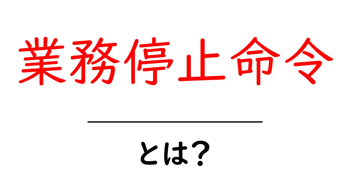 業務停止命令とは？初心者向けに分かりやすく解説する完全ガイド共起語・同意語・対義語も併せて解説！