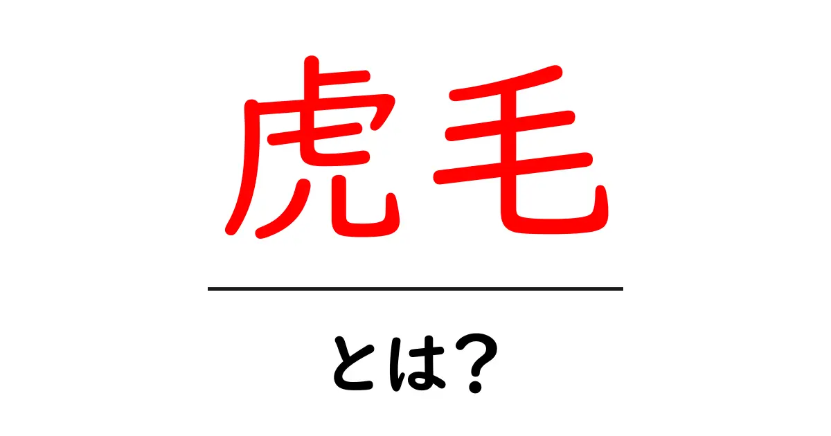虎毛とは何か？意味と使い方をやさしく解説共起語・同意語・対義語も併せて解説！