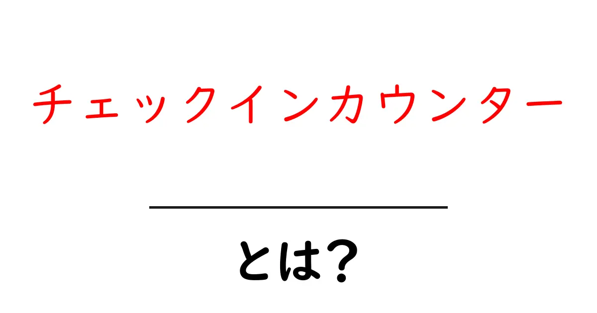 チェックインカウンター・とは？ 初心者のための空港手続きガイド共起語・同意語・対義語も併せて解説！