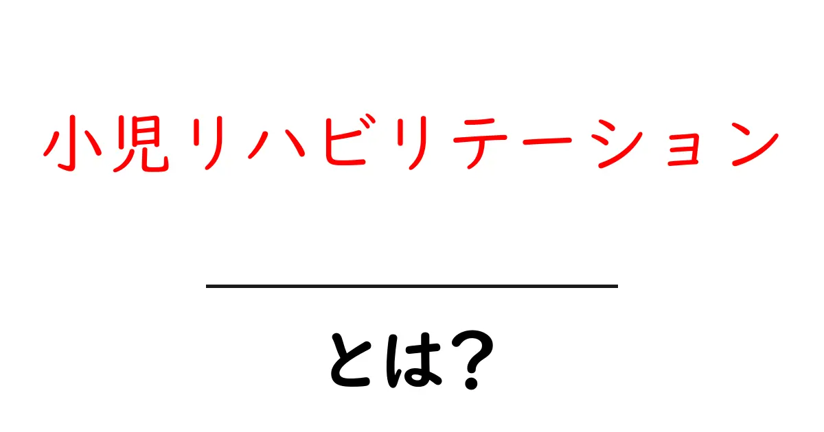 小児リハビリテーション・とは？子どもの成長を支えるリハビリの基本をやさしく解説共起語・同意語・対義語も併せて解説！
