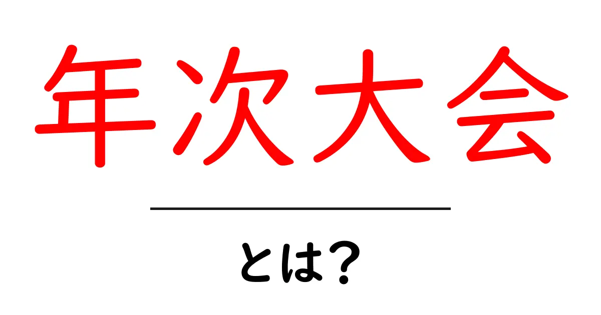 年次大会・とは？初心者向けわかりやすい解説と使い方共起語・同意語・対義語も併せて解説！