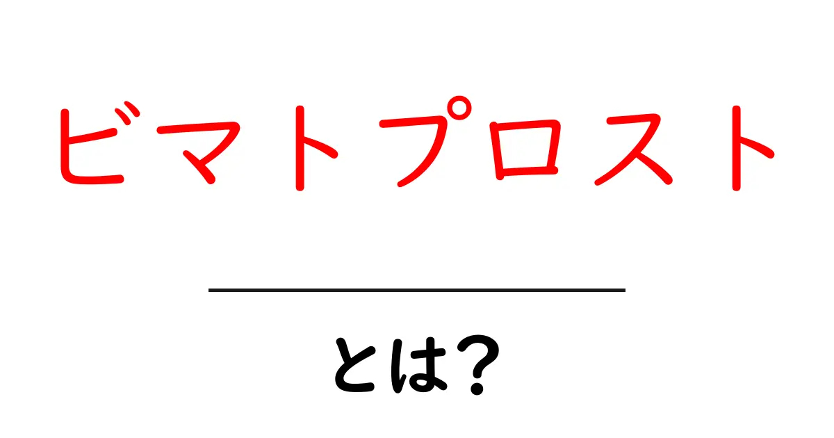 ビマトプロストとは?初めてでも分かる基本と使い方を徹底解説共起語・同意語・対義語も併せて解説!