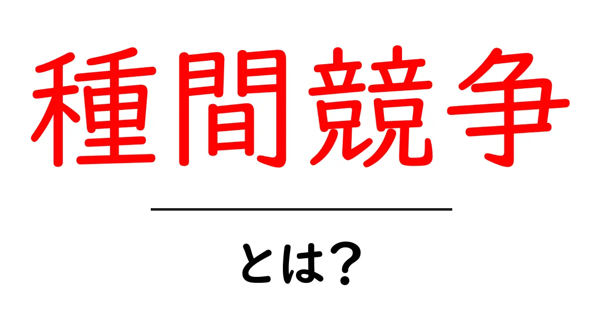 種間競争・とは？ 自然界の資源をめぐる生物同士の戦い共起語・同意語・対義語も併せて解説！