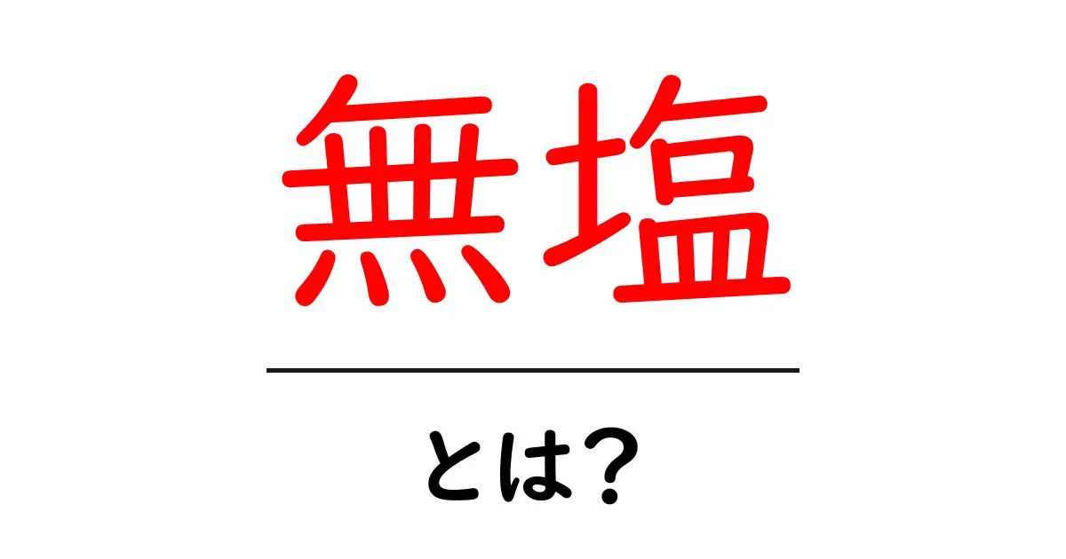 無塩・とは？初心者にも分かるやさしい解説と使い方のコツ共起語・同意語・対義語も併せて解説！