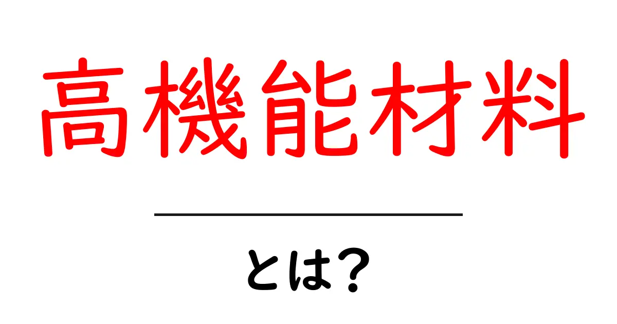 高機能材料とは?未来を動かす科学の力をわかりやすく解説共起語・同意語・対義語も併せて解説!