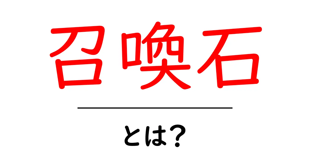 召喚石とは？初心者向け解説：意味と使い方をやさしく解説共起語・同意語・対義語も併せて解説！