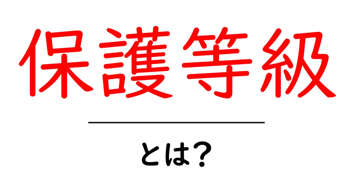 保護等級・とは? 初心者にも分かる読み解きガイド共起語・同意語・対義語も併せて解説!