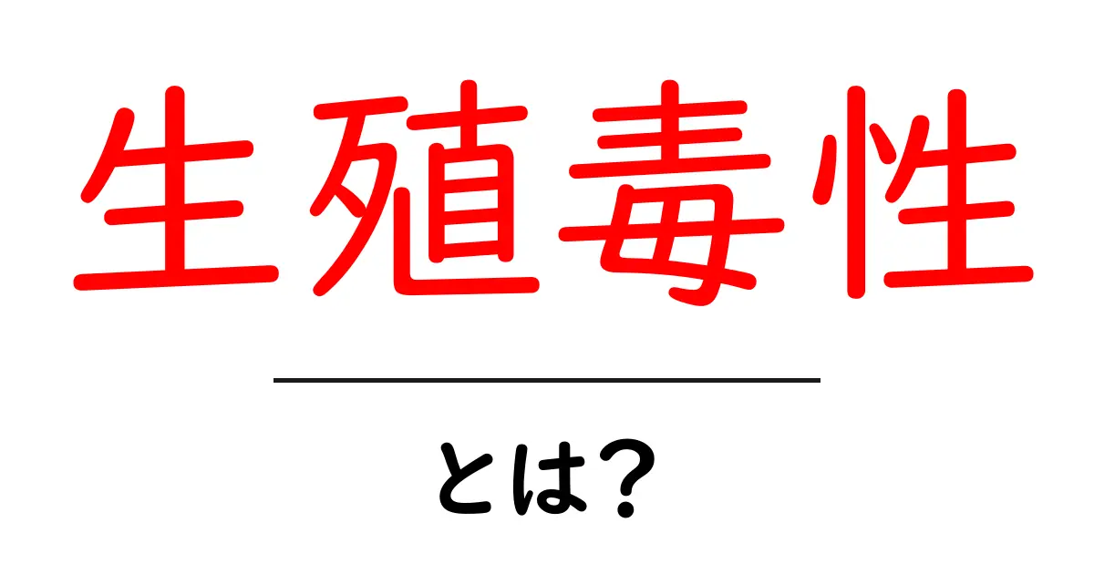 生殖毒性とは？初心者でも分かる基礎解説と日常生活への影響共起語・同意語・対義語も併せて解説！
