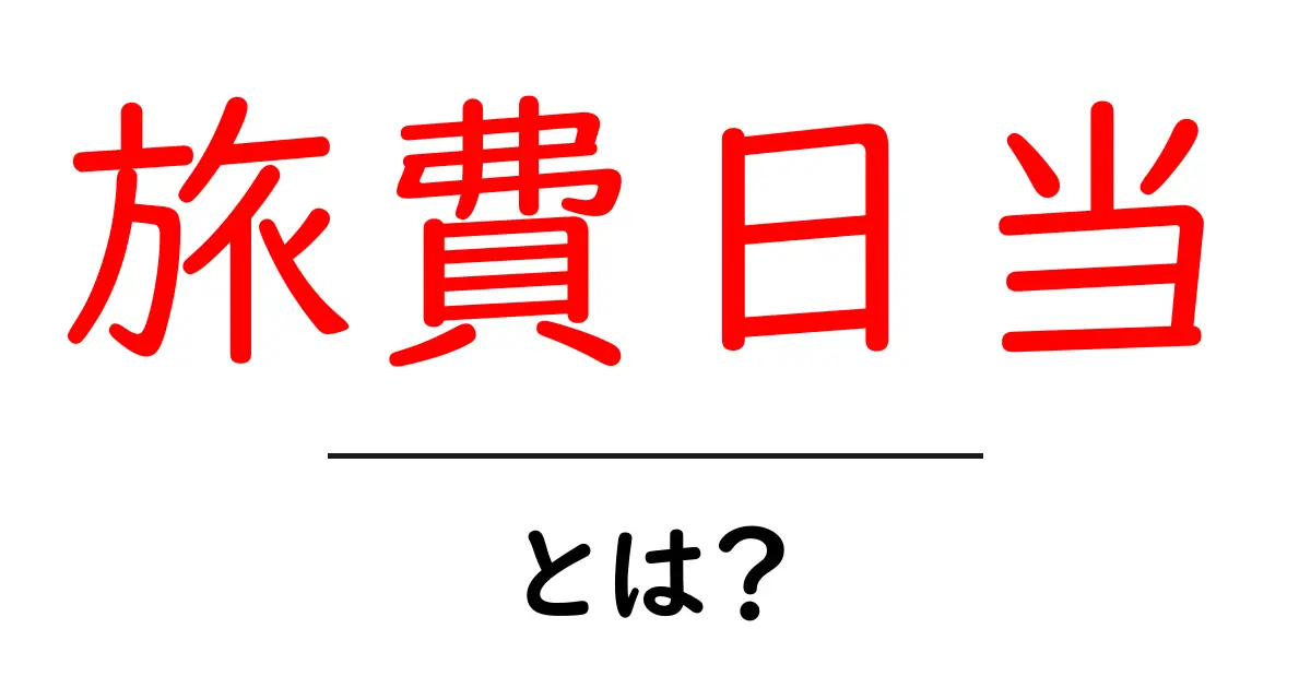 旅費日当とは？初心者向けに解説する使い方と注意点共起語・同意語・対義語も併せて解説！