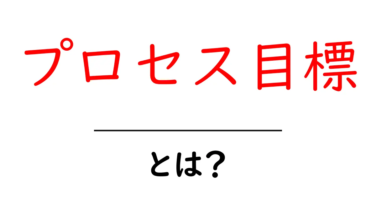 プロセス目標とは？初心者にもわかる解説と実例共起語・同意語・対義語も併せて解説！