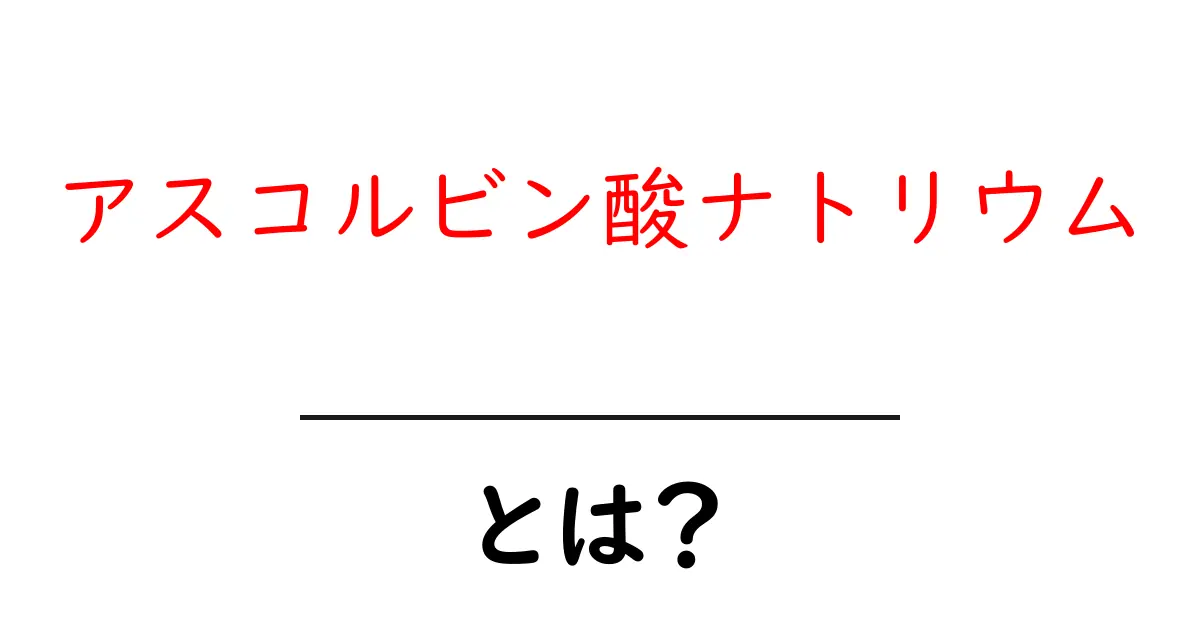 アスコルビン酸ナトリウム・とは?初心者でもわかる基本ガイド共起語・同意語・対義語も併せて解説!