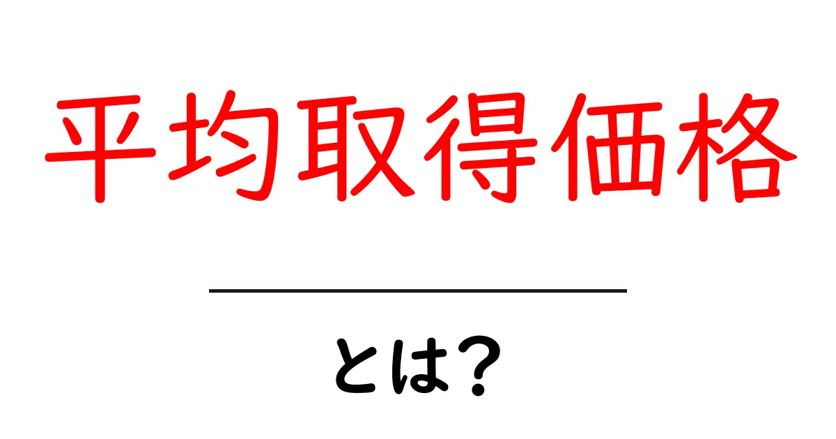 平均取得価格・とは？初心者でもすぐ分かる計算と活用のコツ共起語・同意語・対義語も併せて解説！