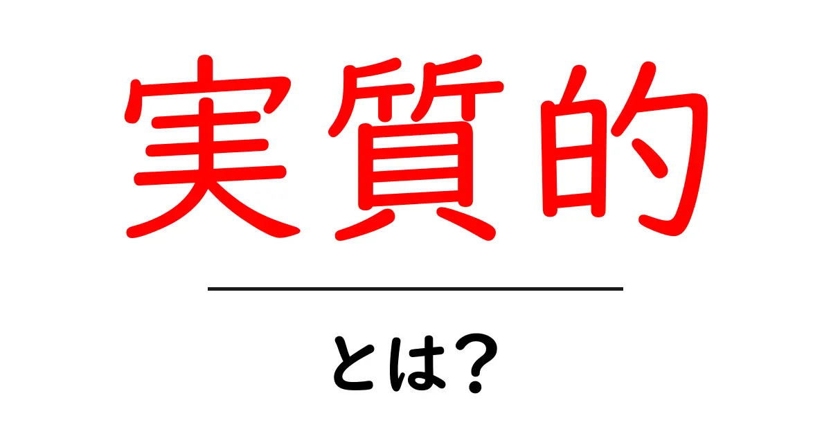 実質的・とは？初心者にもわかる意味と使い方ガイド共起語・同意語・対義語も併せて解説！