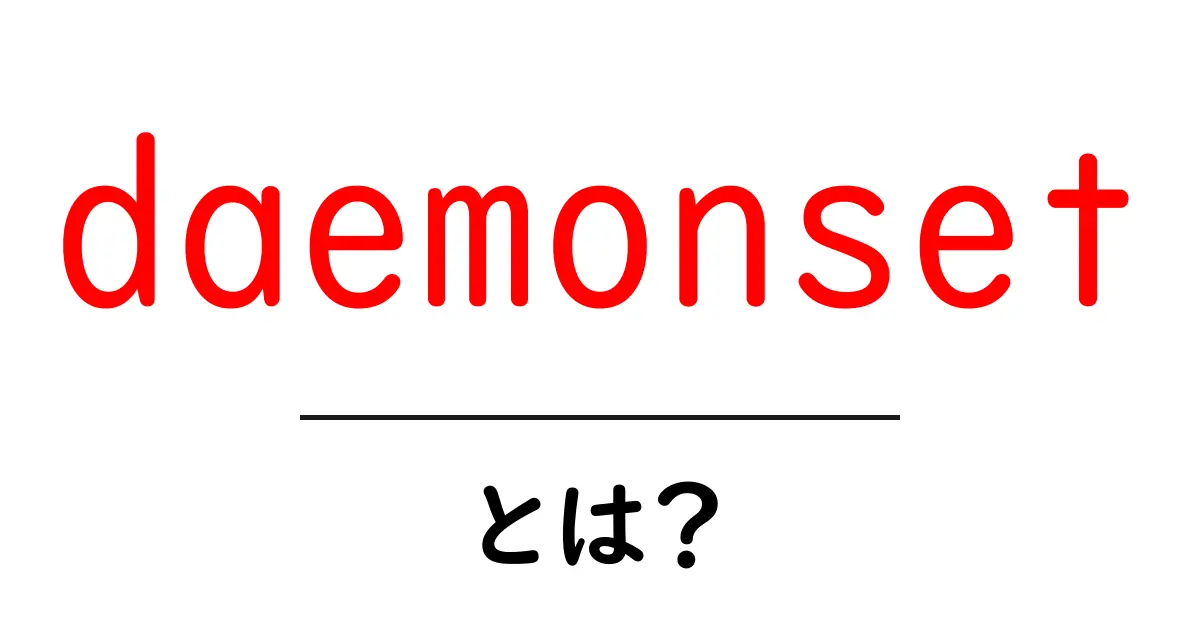 daemonset・とは？初心者のための Kubernetes 基本と使い方ガイド共起語・同意語・対義語も併せて解説！