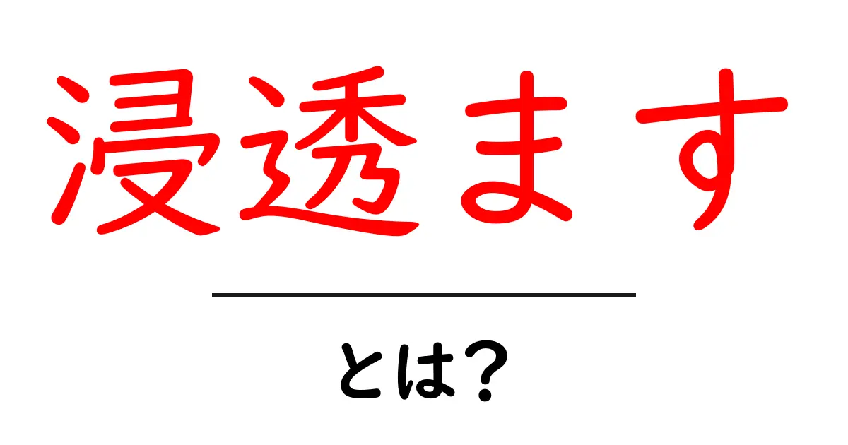 浸透ますとは？初心者でも分かる意味と使い方ガイド共起語・同意語・対義語も併せて解説！