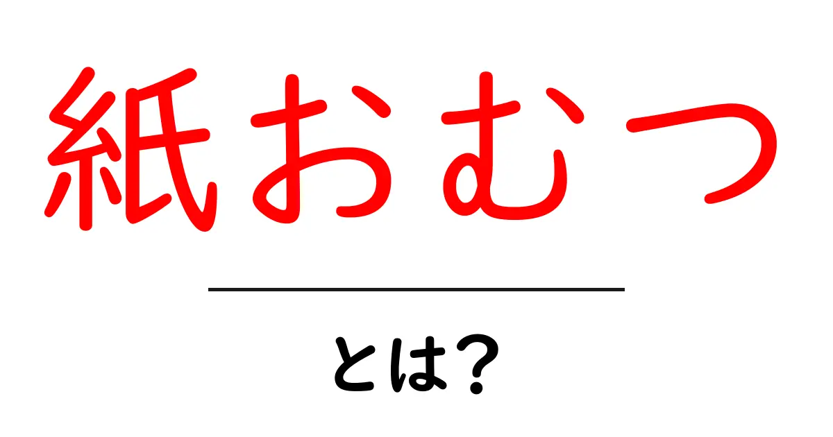 紙おむつ・とは?初めてでも分かる基本と選び方のコツ共起語・同意語・対義語も併せて解説!