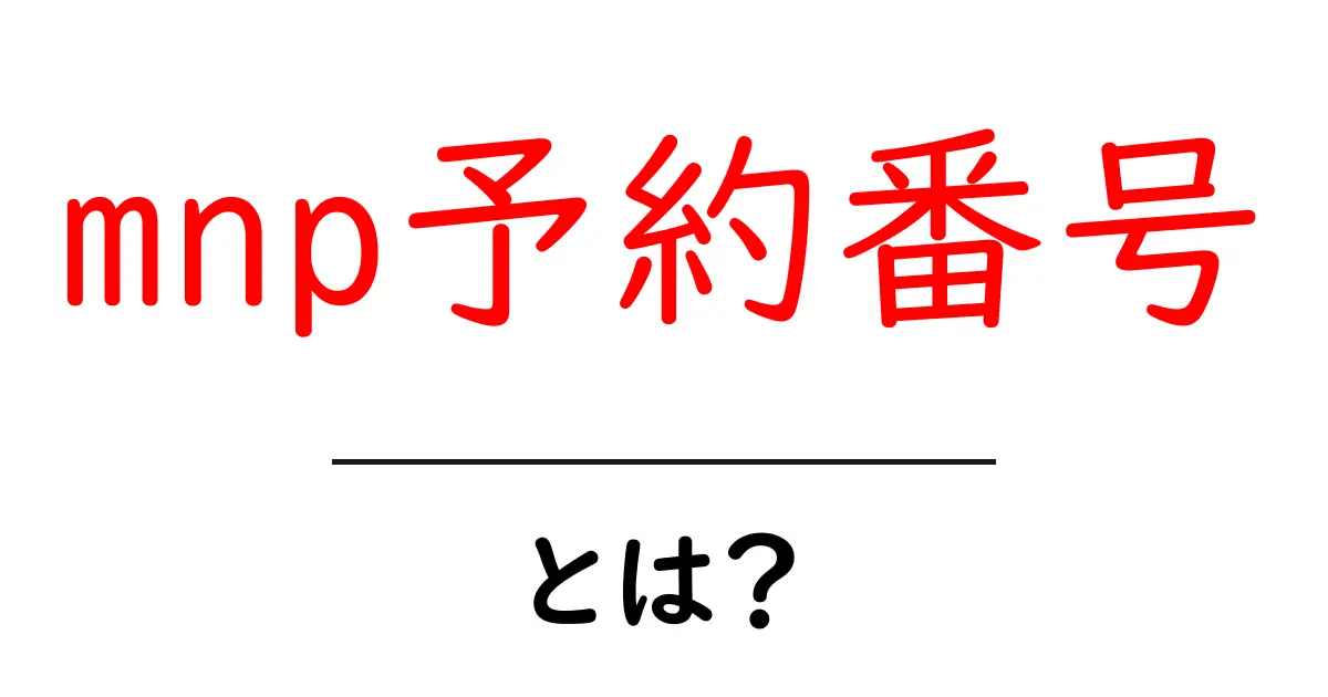 mnp予約番号・とは？初心者にもわかる基本ガイドと取得手順共起語・同意語・対義語も併せて解説！