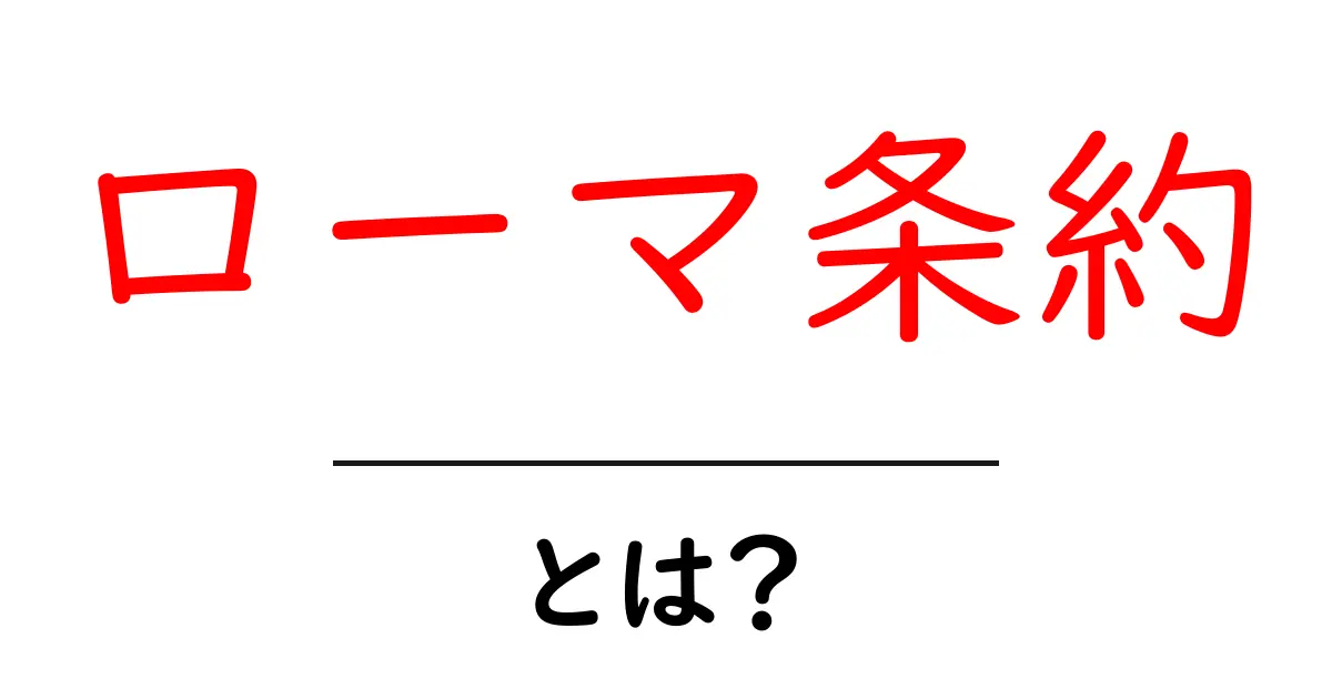 ローマ条約・とは？中学生にも分かる基本と世界への影響共起語・同意語・対義語も併せて解説！