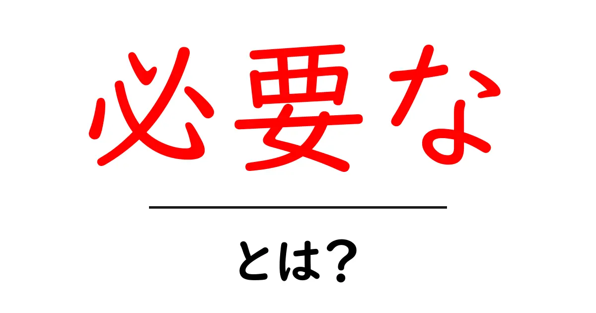 必要な・とは？初心者が知っておくべき意味と使い方ガイド共起語・同意語・対義語も併せて解説！