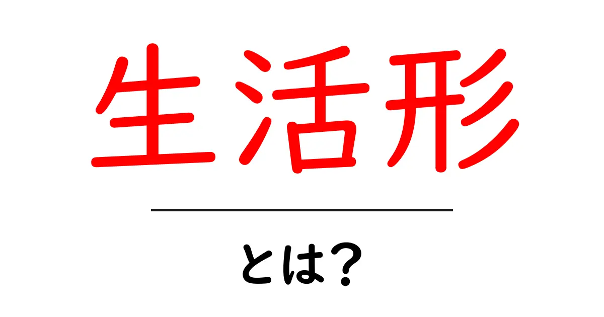 生活形・とは?初心者にも分かる解説と実例共起語・同意語・対義語も併せて解説!