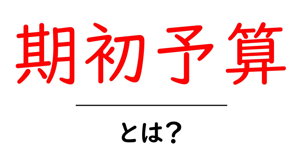 期初予算・とは？初心者でもわかる基本と実務での活用法共起語・同意語・対義語も併せて解説！