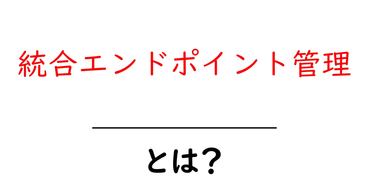 統合エンドポイント管理とは？初心者が今すぐ理解するべきポイントと実践ガイド共起語・同意語・対義語も併せて解説！