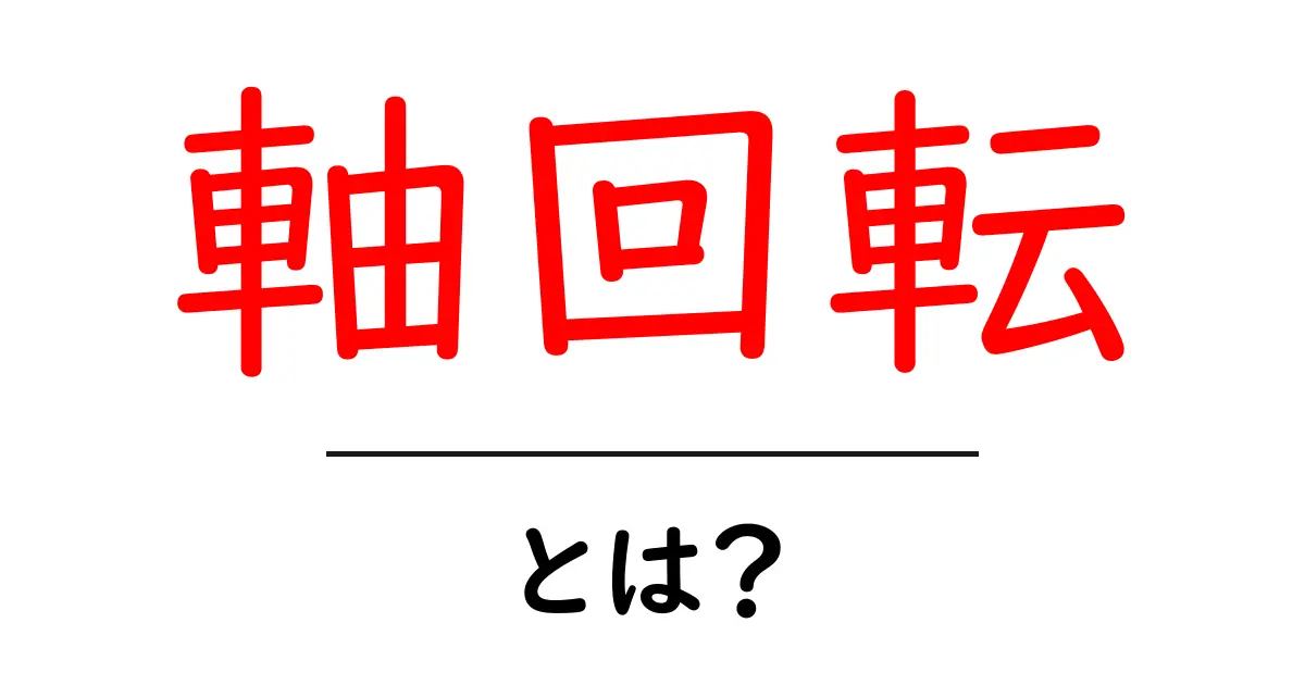軸回転・とは？初心者にもわかる基礎解説と身近な例共起語・同意語・対義語も併せて解説！