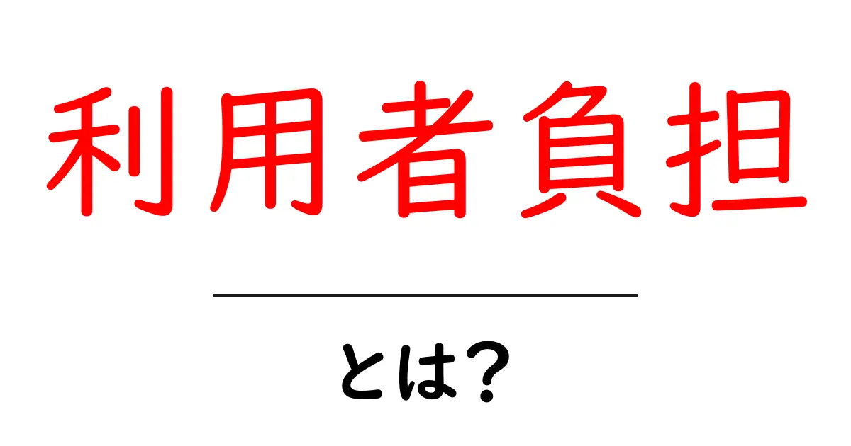 利用者負担とは？初心者でも分かる意味と実例ガイド共起語・同意語・対義語も併せて解説！