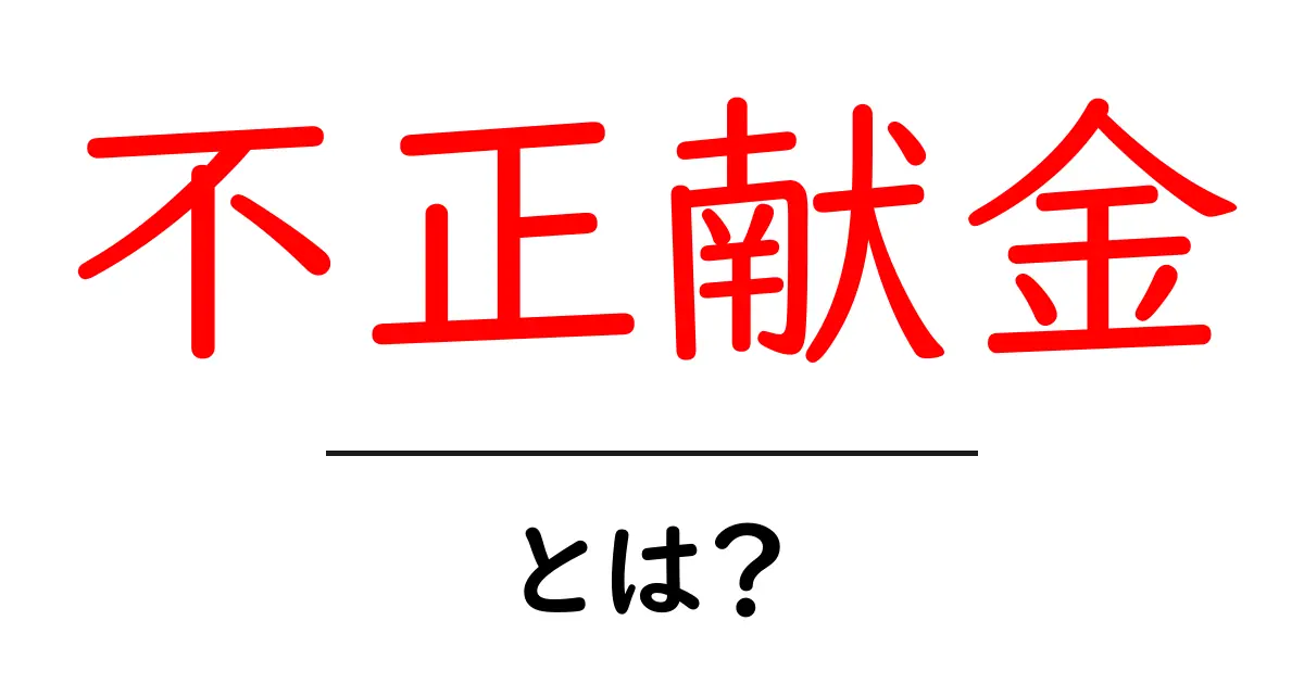不正献金・とは？初心者にもわかる政治資金の基本と最新事例共起語・同意語・対義語も併せて解説！