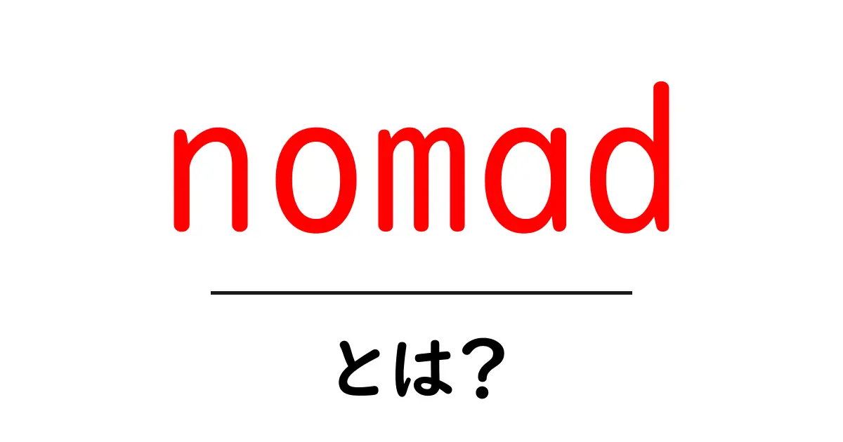 nomad とは？初心者にもわかる nomad の意味と使い方ガイド共起語・同意語・対義語も併せて解説！