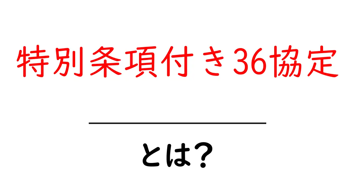 特別条項付き36協定とは?初心者にもわかる解説と実務での使い方共起語・同意語・対義語も併せて解説!