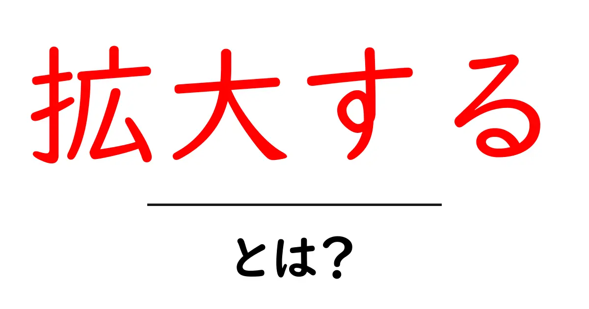 拡大する・とは？初心者にもわかる意味と使い方ガイド共起語・同意語・対義語も併せて解説！