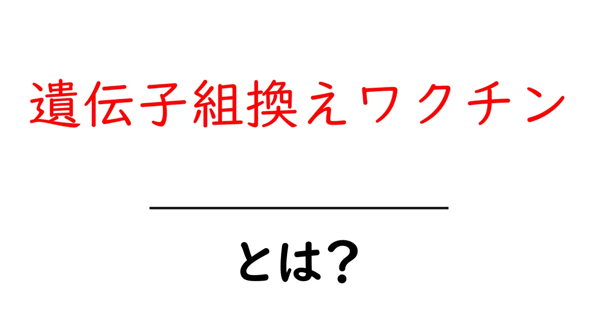 遺伝子組換えワクチン・とは？初心者にも分かるやさしい解説と最新情報共起語・同意語・対義語も併せて解説！
