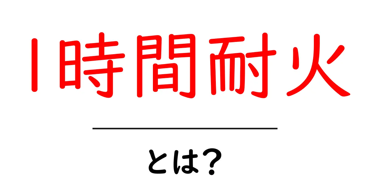 1時間耐火とは？初心者が知るべき基本と住宅での活用ガイド共起語・同意語・対義語も併せて解説！