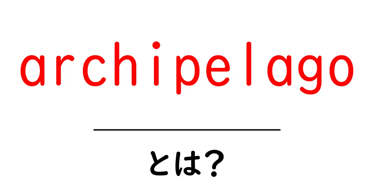 archipelagoとは？島々の集まりを理解する地理入門共起語・同意語・対義語も併せて解説！