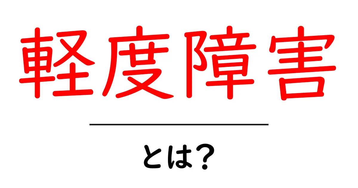 軽度障害とは？中学生にもわかるやさしい解説とポイント共起語・同意語・対義語も併せて解説！