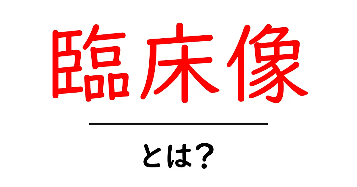 臨床像・とは?初心者にやさしく解説する基本と読み方共起語・同意語・対義語も併せて解説!