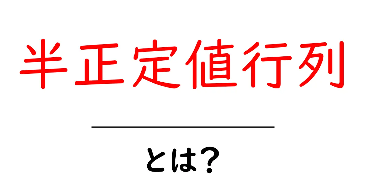 半正定値行列とは?初心者でもわかる基礎ガイド共起語・同意語・対義語も併せて解説!