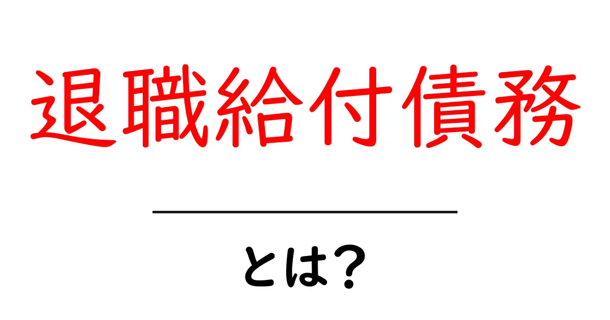 退職給付債務とは？初心者にも分かる基礎解説共起語・同意語・対義語も併せて解説！