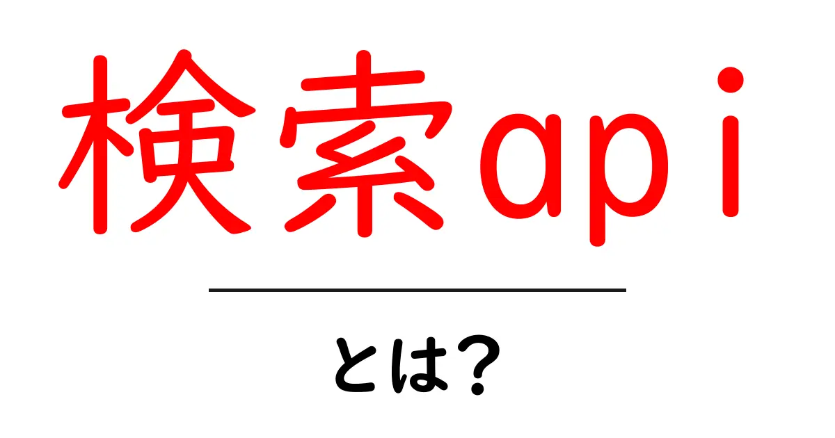 検索apiとは?初心者でもわかる使い方と仕組みを徹底解説共起語・同意語・対義語も併せて解説!