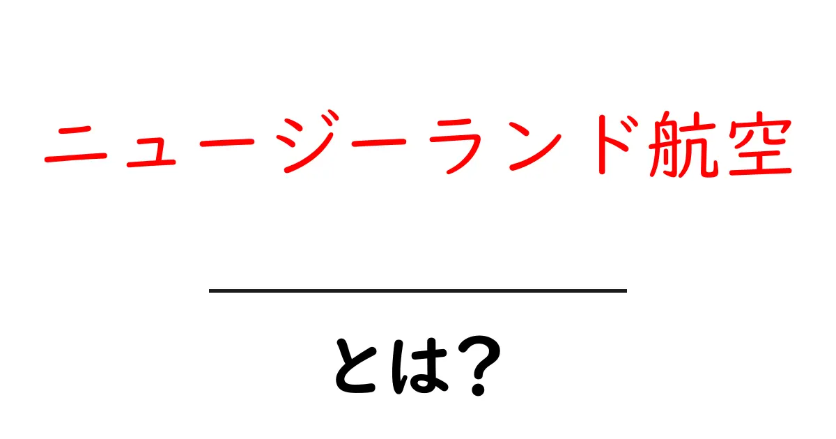 ニュージーランド航空とは？初心者でも納得の基本ガイドと旅を始めるコツ共起語・同意語・対義語も併せて解説！