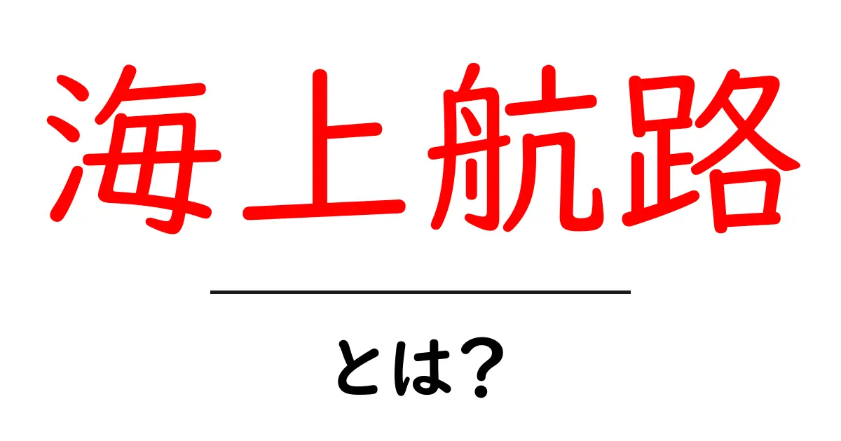 海上航路とは？初心者にもわかる基本と押さえるポイント共起語・同意語・対義語も併せて解説！