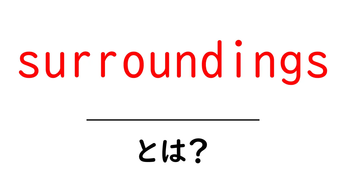 surroundingsとは?初心者にも分かる意味と使い方ガイド共起語・同意語・対義語も併せて解説!