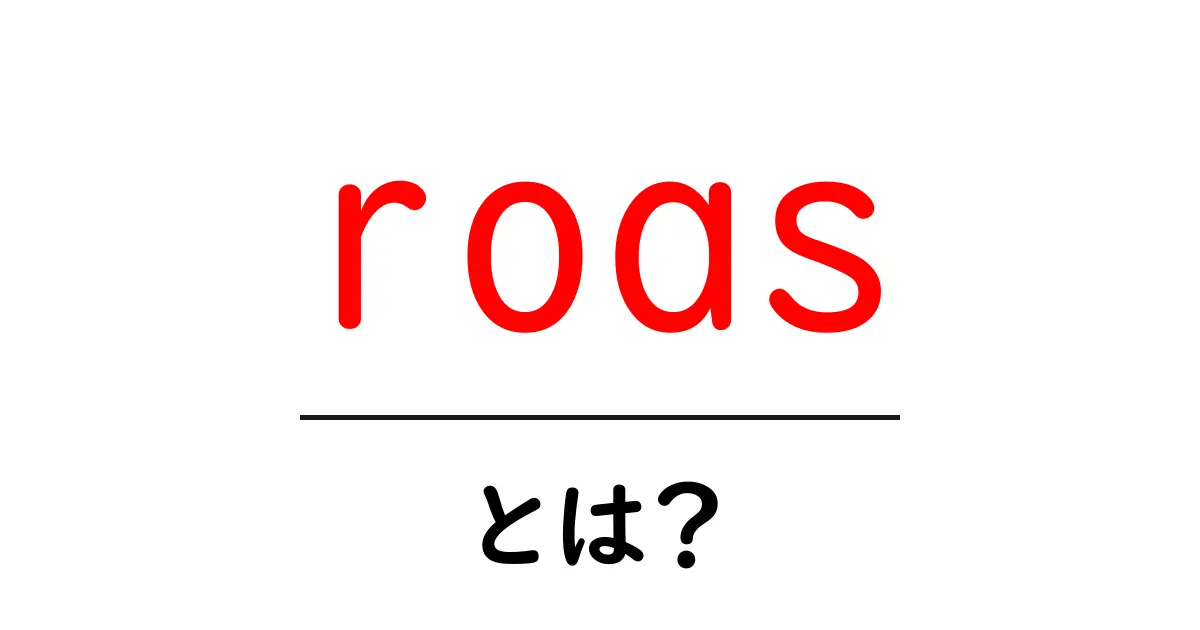 roasとは？初心者にもわかる広告費対効果の基本指標ガイド共起語・同意語・対義語も併せて解説！
