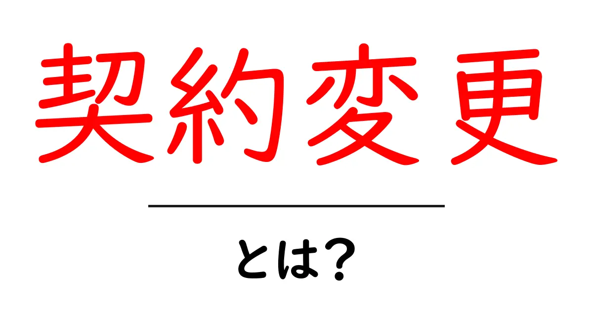 契約変更 とは？初心者にもわかる解説共起語・同意語・対義語も併せて解説！