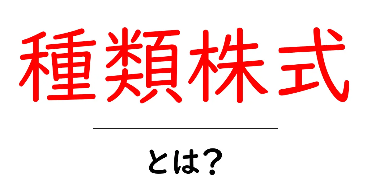 種類株式・とは?初心者向けにわかりやすく解説共起語・同意語・対義語も併せて解説!
