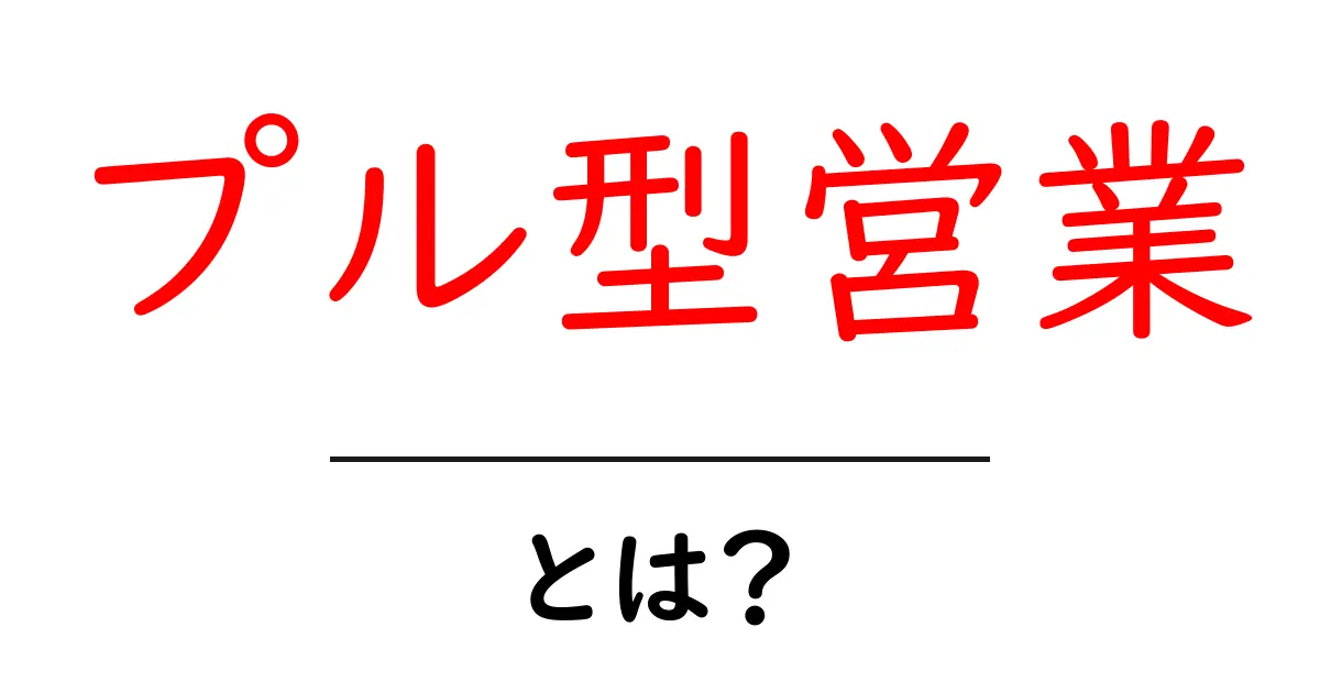 プル型営業とは？初心者にやさしい基本と実践ガイド共起語・同意語・対義語も併せて解説！
